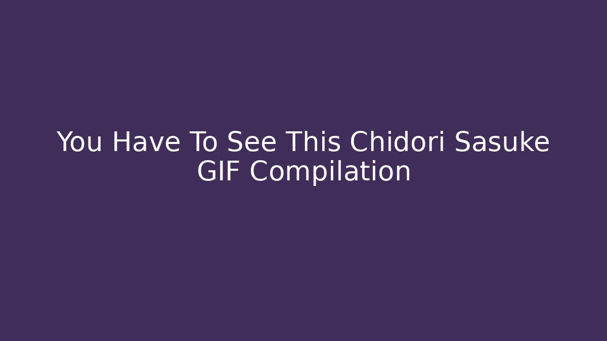 You Have To See This Chidori Sasuke GIF Compilation
