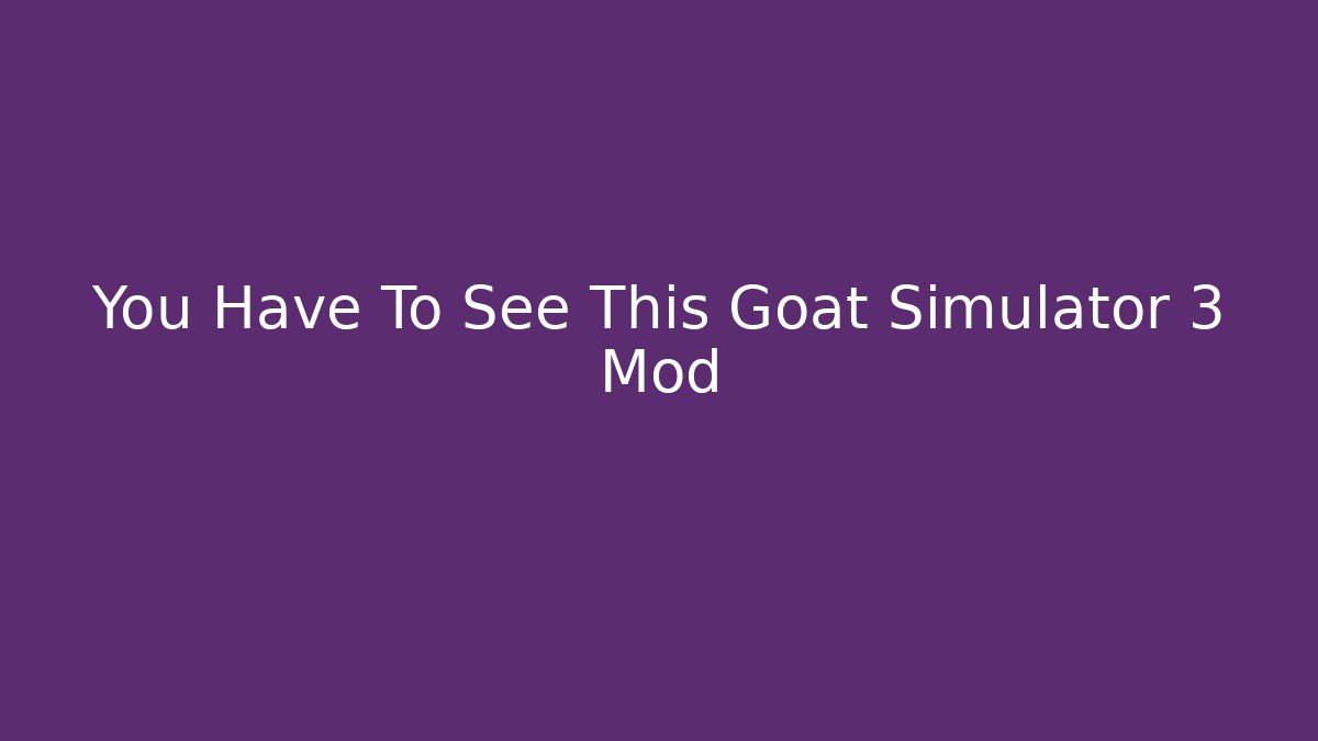 You Have To See This Goat Simulator 3 Mod - Vintage E-Juice
