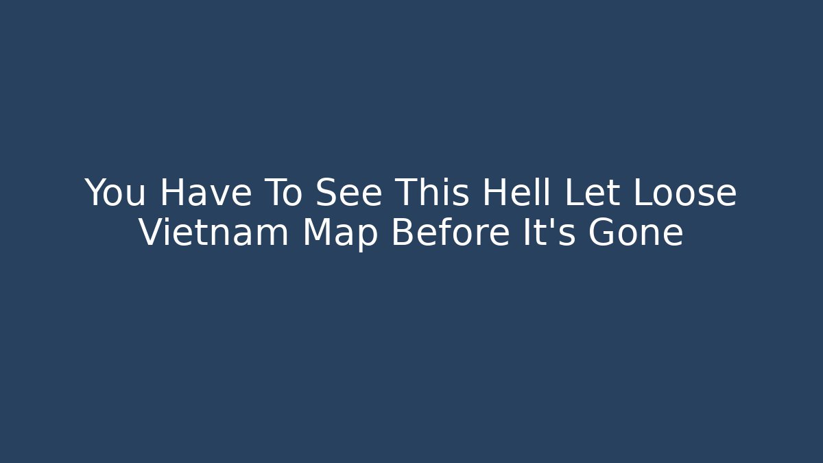 You Have To See This Hell Let Loose Vietnam Map Before It's Gone