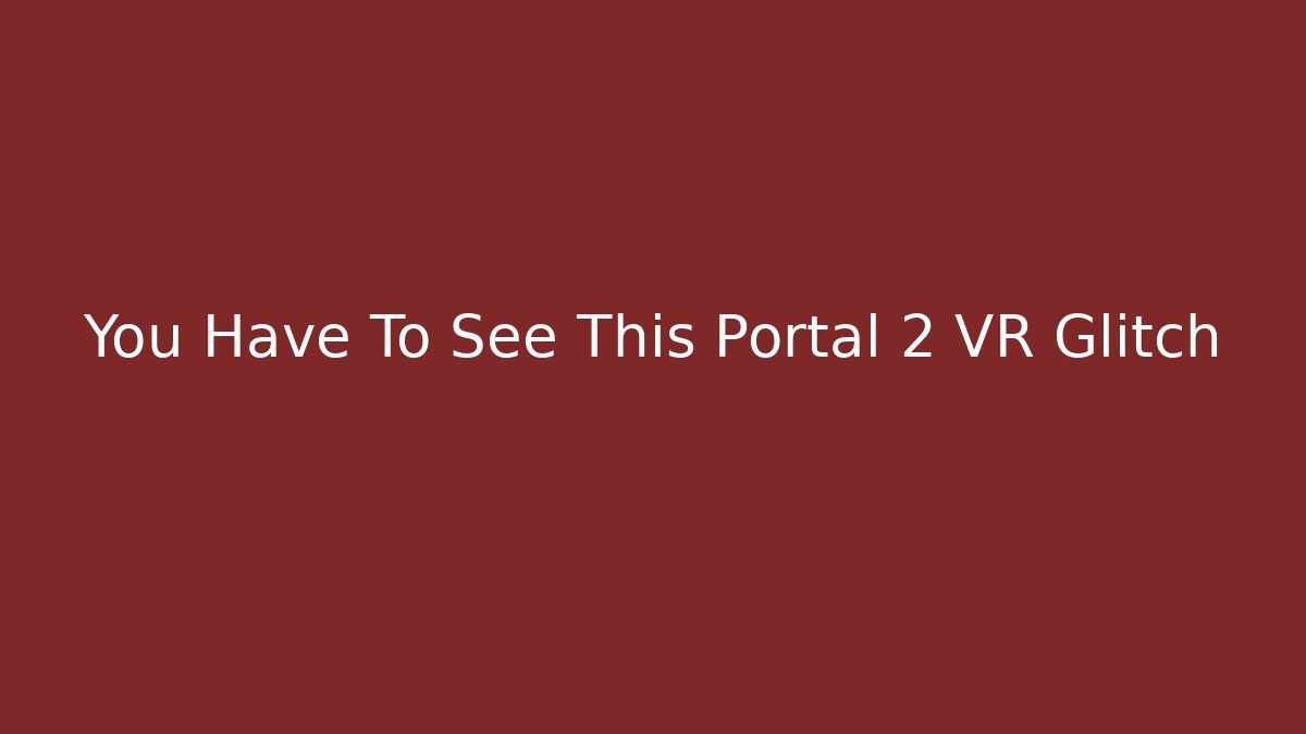 You Have To See This Portal 2 VR Glitch