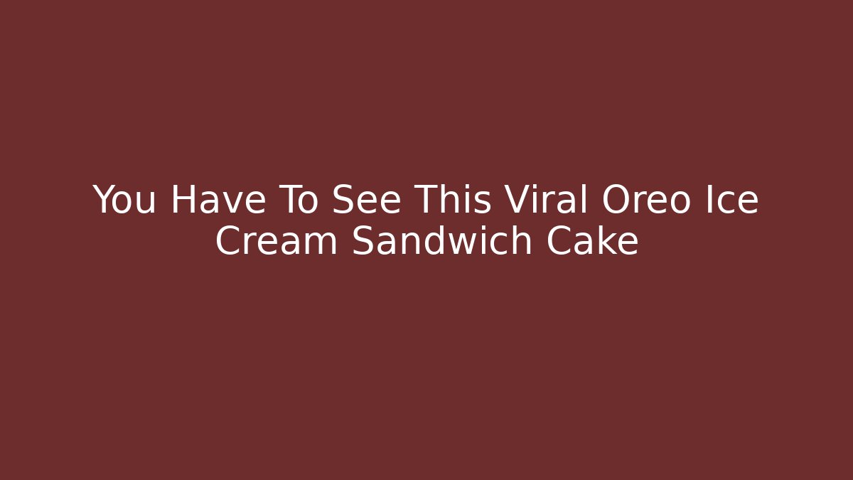 You Have To See This Viral Oreo Ice Cream Sandwich Cake
