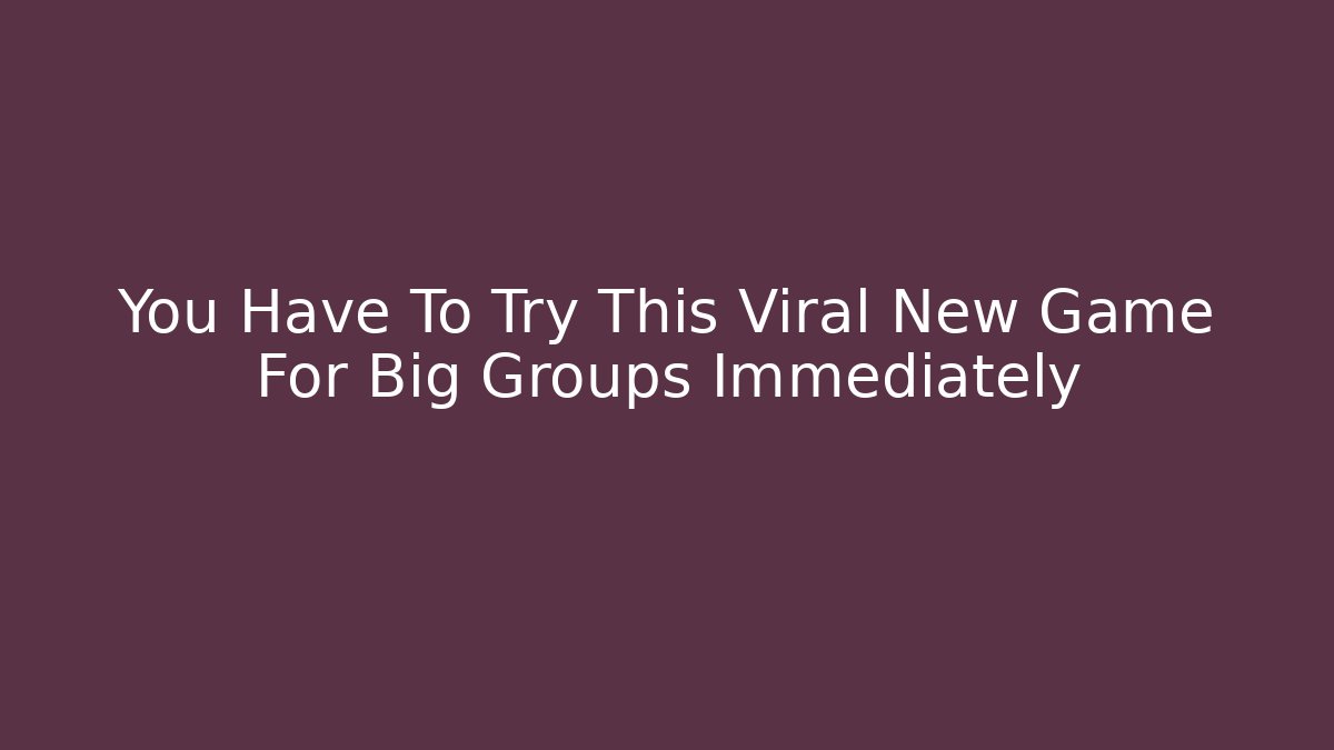 You Have To Try This Viral New Game For Big Groups Immediately