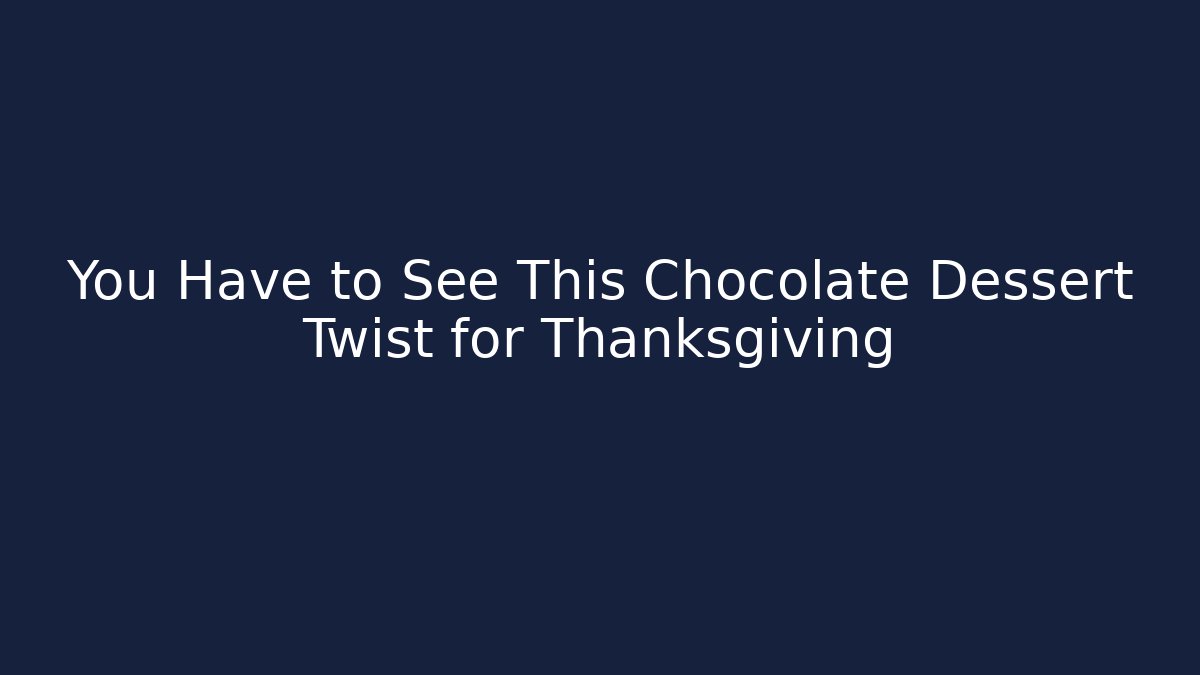 You Have to See This Chocolate Dessert Twist for Thanksgiving