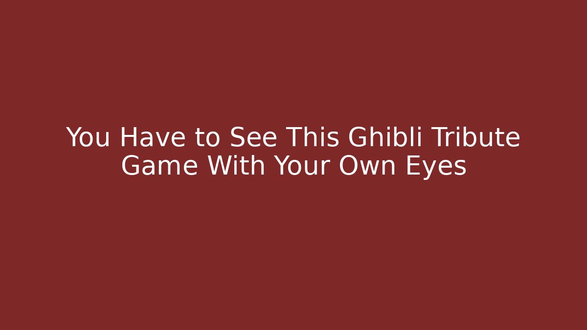 You Have to See This Ghibli Tribute Game With Your Own Eyes