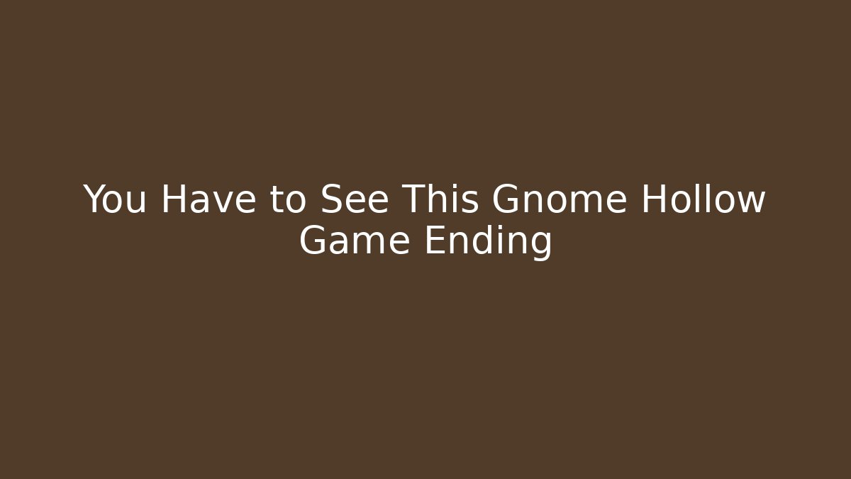 You Have to See This Gnome Hollow Game Ending