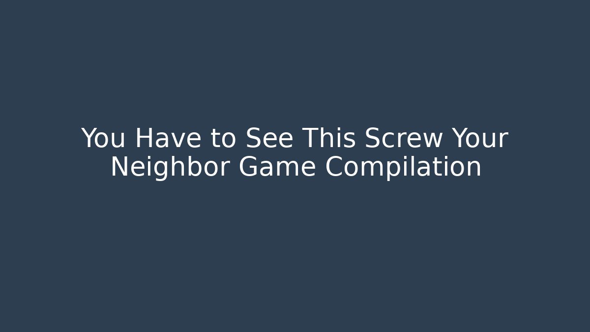 You Have to See This Screw Your Neighbor Game Compilation