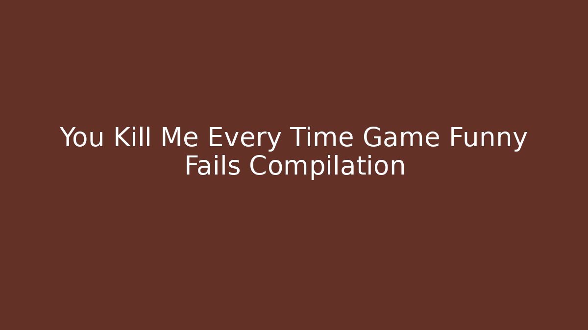 You Kill Me Every Time Game Funny Fails Compilation