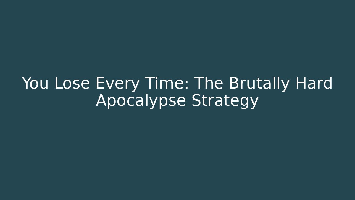 You Lose Every Time: The Brutally Hard Apocalypse Strategy