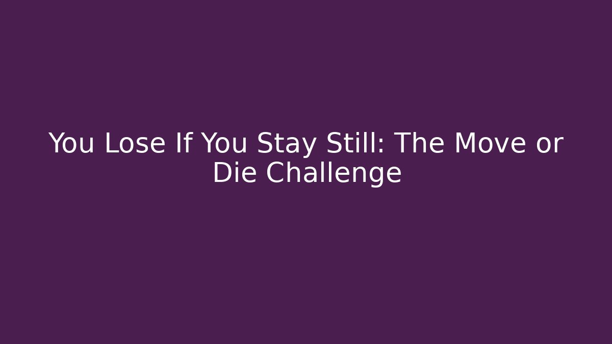 You Lose If You Stay Still: The Move or Die Challenge