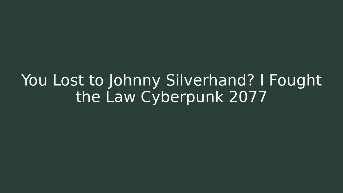You Lost to Johnny Silverhand? I Fought the Law Cyberpunk 2077