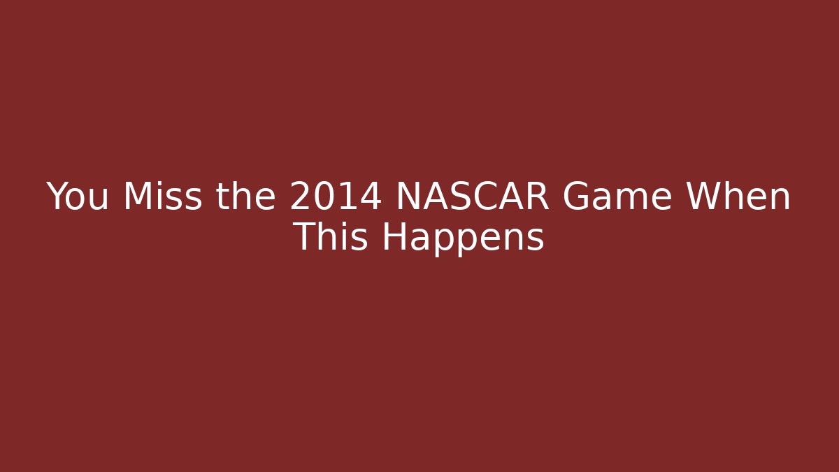 You Miss the 2014 NASCAR Game When This Happens