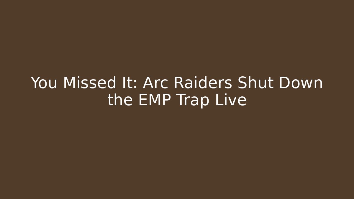 You Missed It: Arc Raiders Shut Down the EMP Trap Live