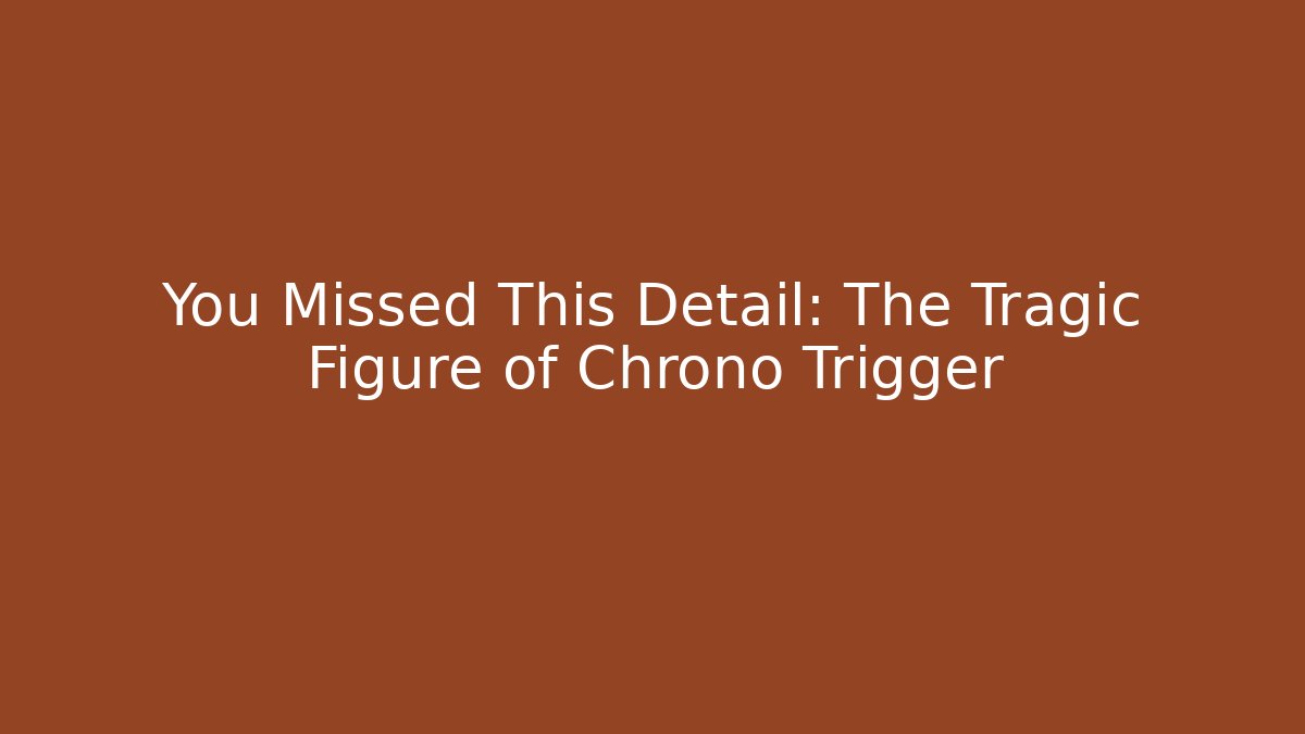 You Missed This Detail: The Tragic Figure of Chrono Trigger
