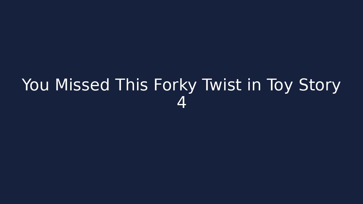 You Missed This Forky Twist in Toy Story 4