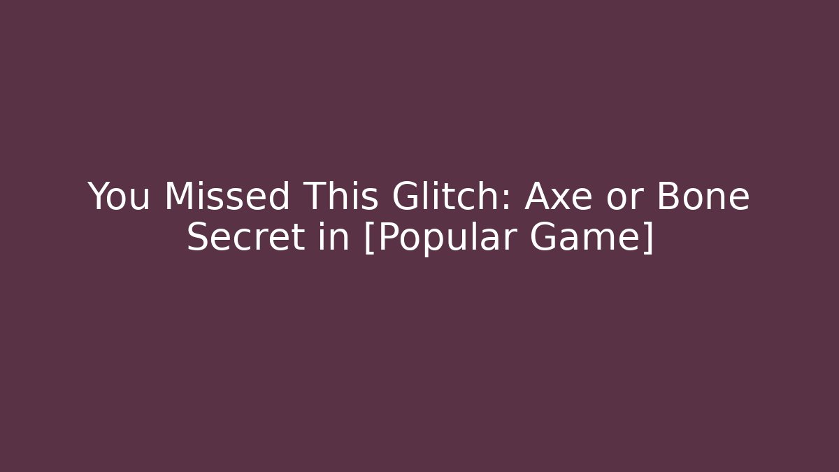 You Missed This Glitch: Axe or Bone Secret in [Popular Game]