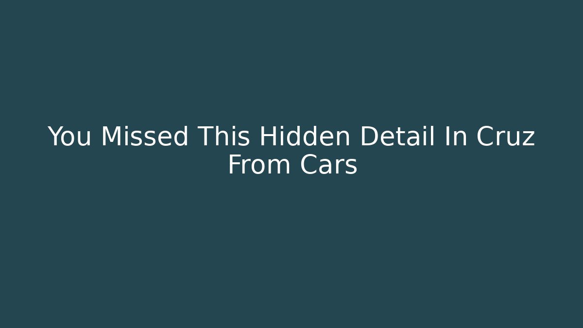 You Missed This Hidden Detail In Cruz From Cars