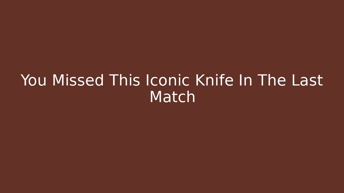 You Missed This Iconic Knife In The Last Match