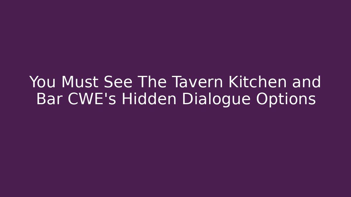 You Must See The Tavern Kitchen and Bar CWE's Hidden Dialogue Options