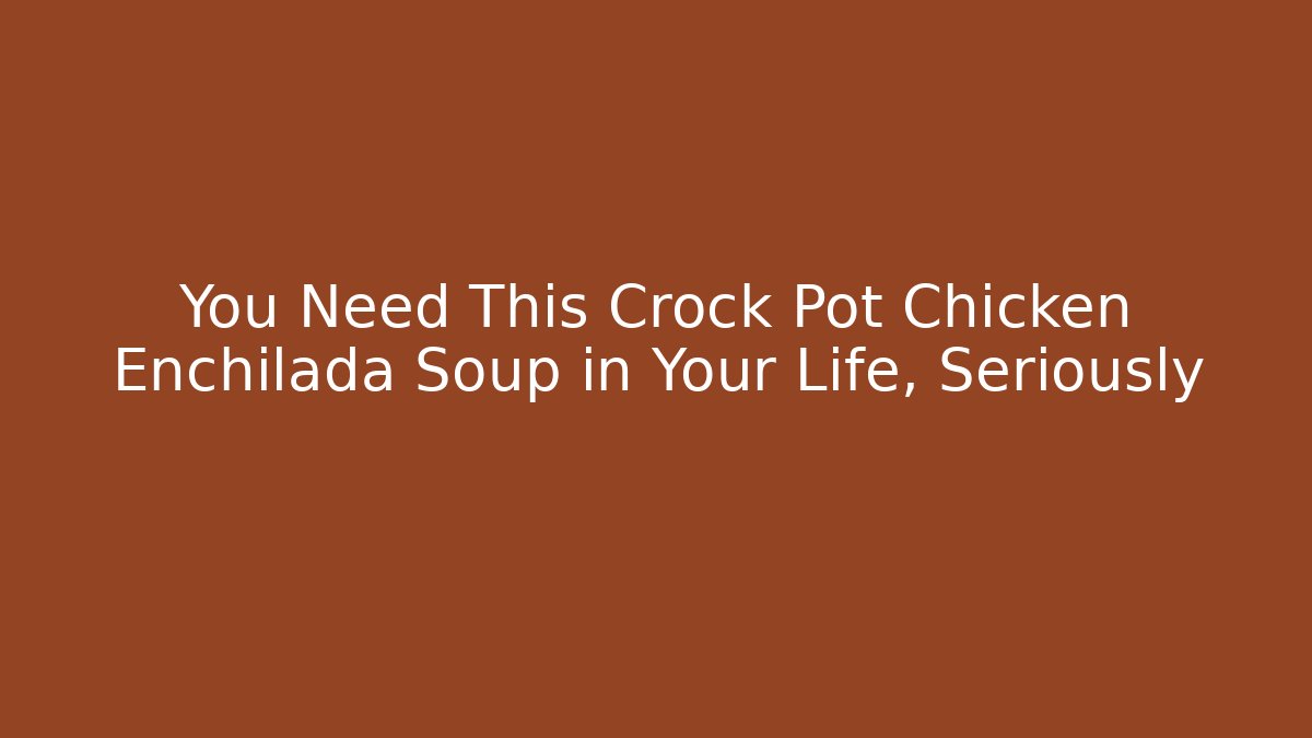 You Need This Crock Pot Chicken Enchilada Soup in Your Life, Seriously