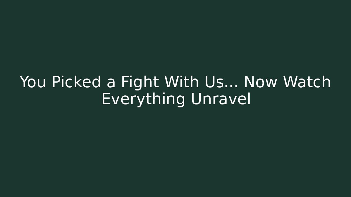 You Picked a Fight With Us… Now Watch Everything Unravel