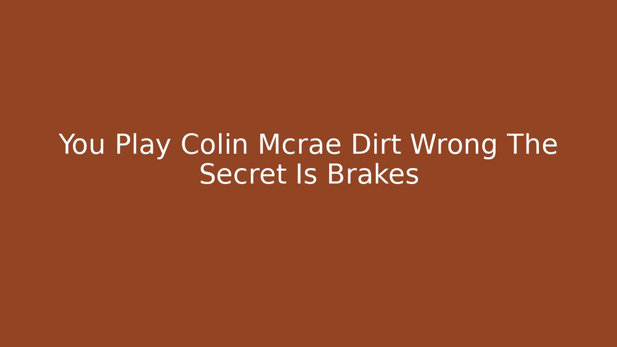 You Play Colin Mcrae Dirt Wrong The Secret Is Brakes