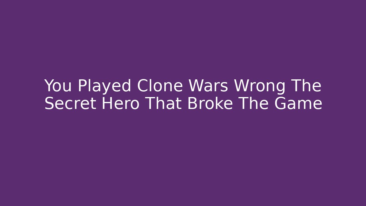 You Played Clone Wars Wrong The Secret Hero That Broke The Game