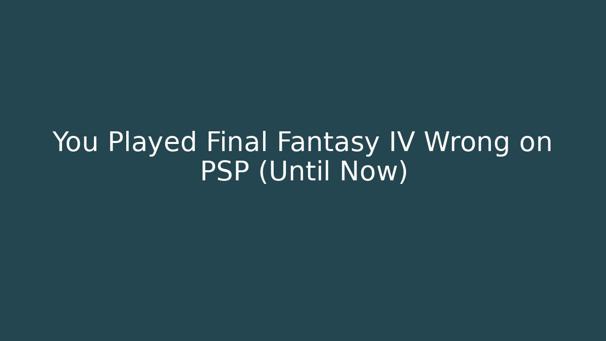 You Played Final Fantasy IV Wrong on PSP (Until Now)