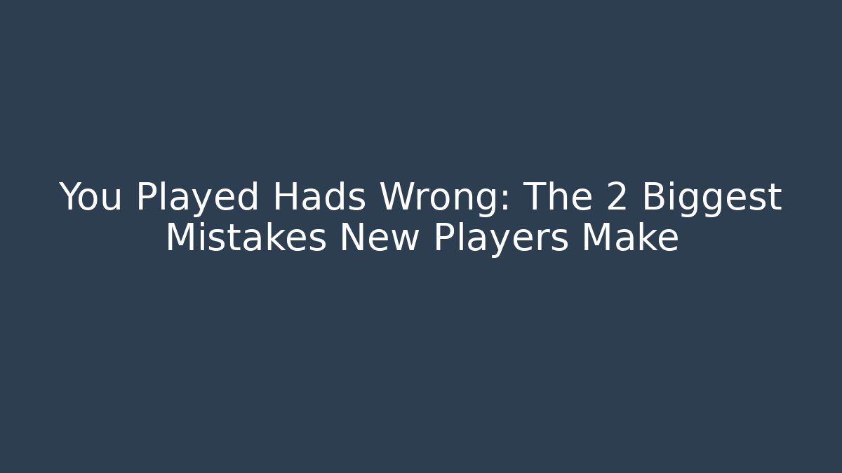 You Played Hads Wrong: The 2 Biggest Mistakes New Players Make