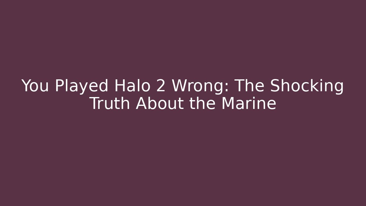 You Played Halo 2 Wrong: The Shocking Truth About the Marine