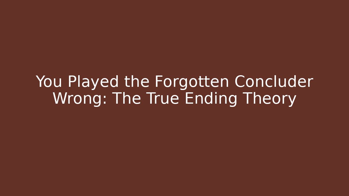You Played the Forgotten Concluder Wrong: The True Ending Theory - Vintage E-Juice