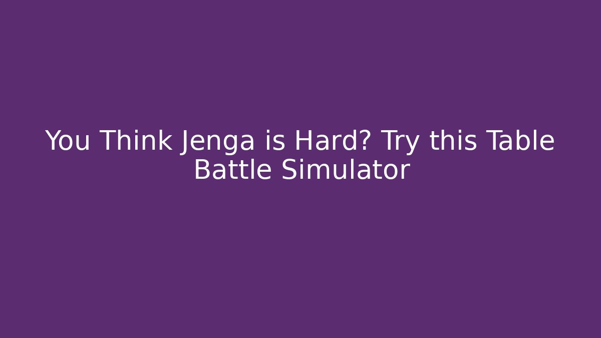 You Think Jenga is Hard? Try this Table Battle Simulator - Vintage E-Juice