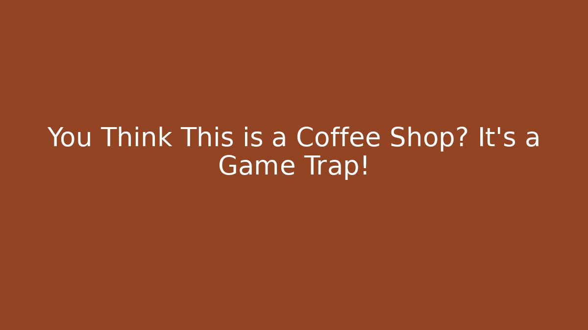 You Think This is a Coffee Shop? It's a Game Trap!