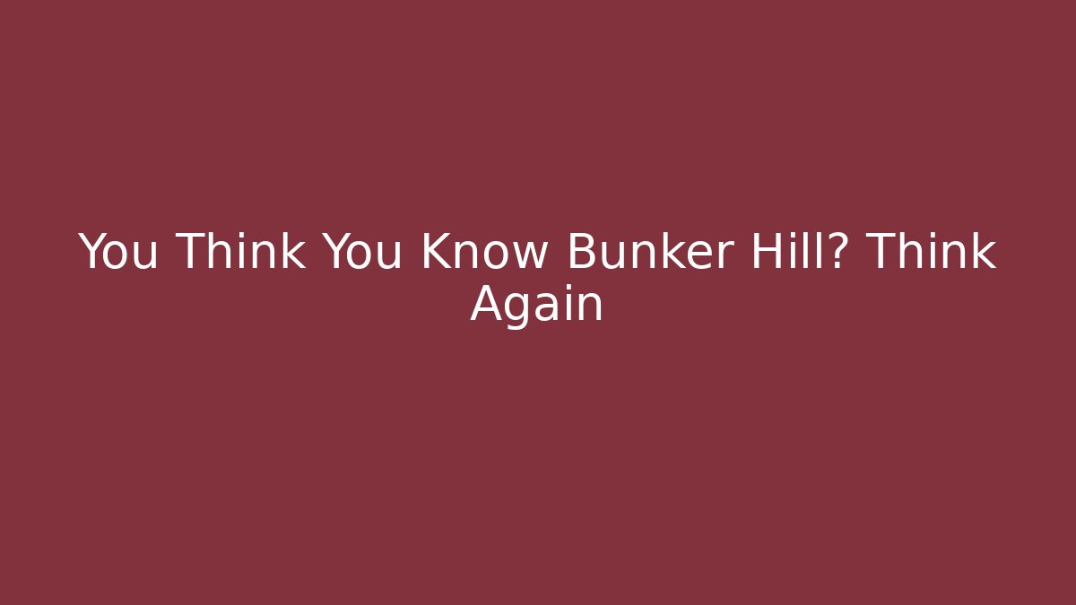 You Think You Know Bunker Hill? Think Again