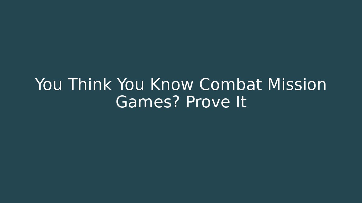 You Think You Know Combat Mission Games? Prove It