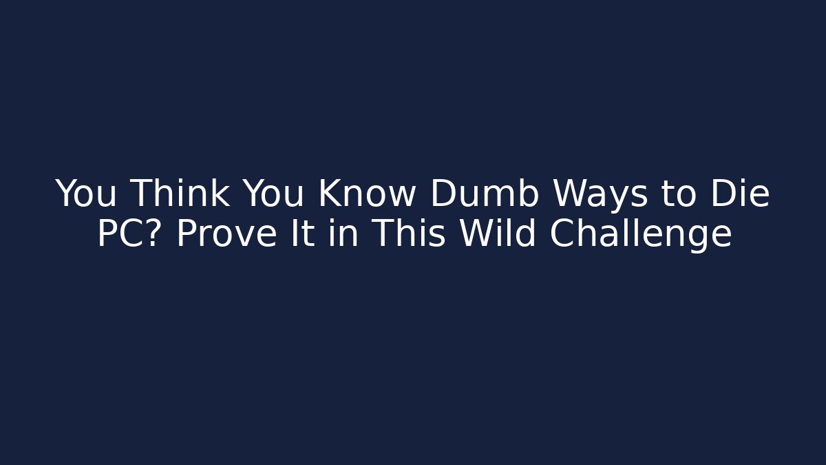 You Think You Know Dumb Ways to Die PC? Prove It in This Wild Challenge