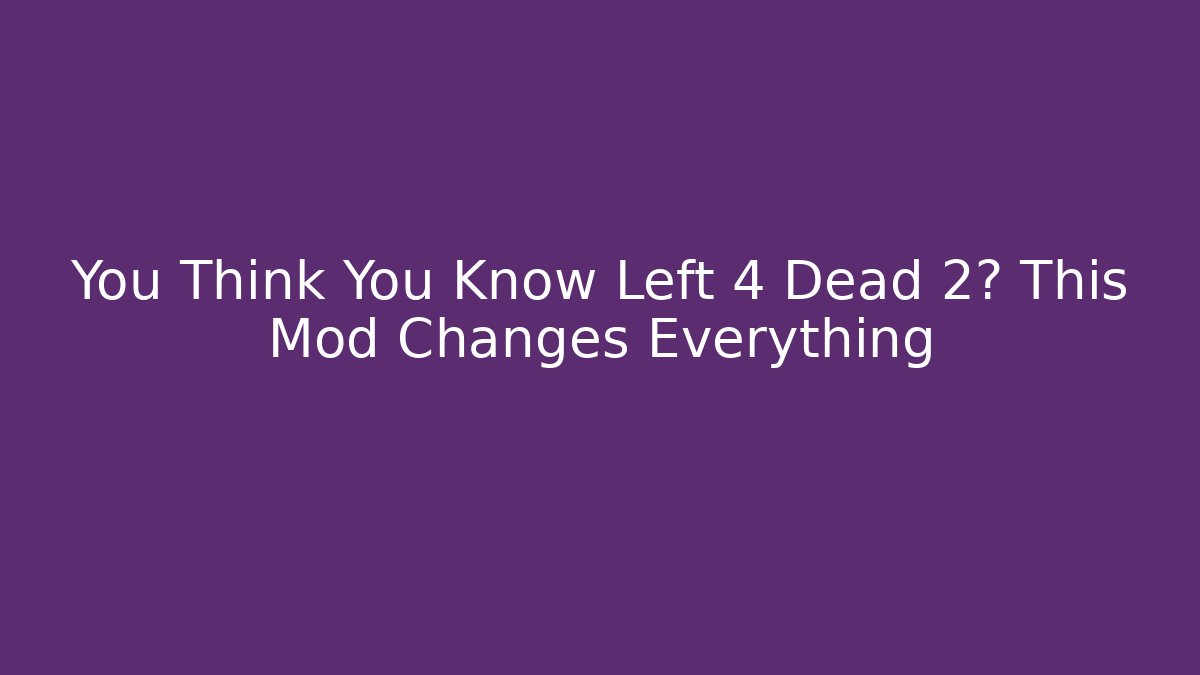 You Think You Know Left 4 Dead 2? This Mod Changes Everything