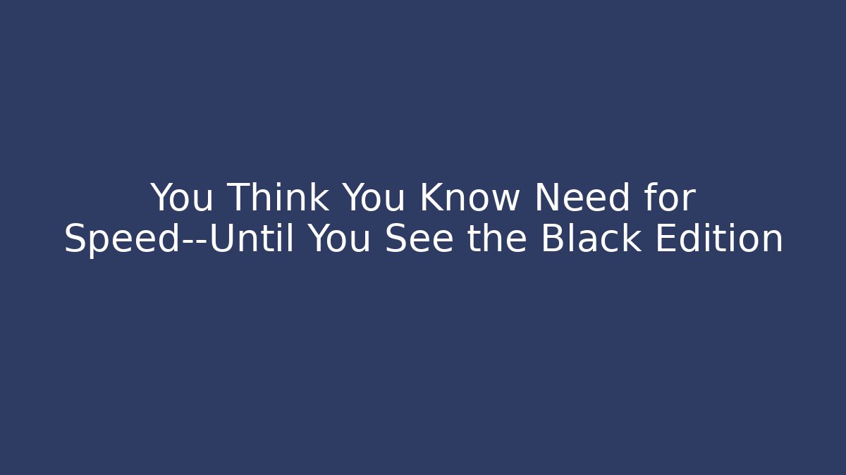 You Think You Know Need for Speed—Until You See the Black Edition