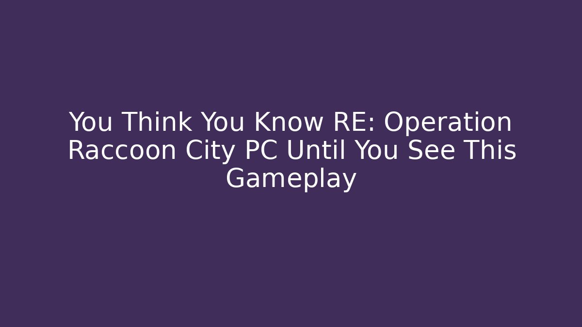 You Think You Know RE: Operation Raccoon City PC Until You See This Gameplay