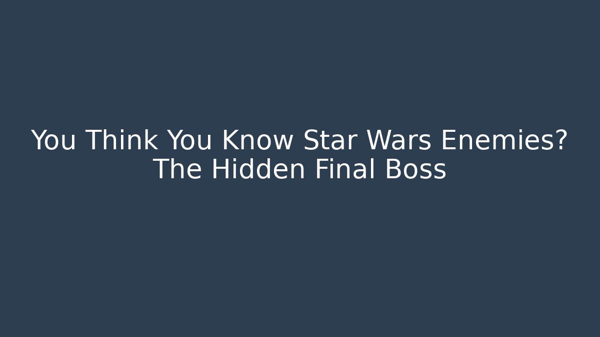 You Think You Know Star Wars Enemies? The Hidden Final Boss