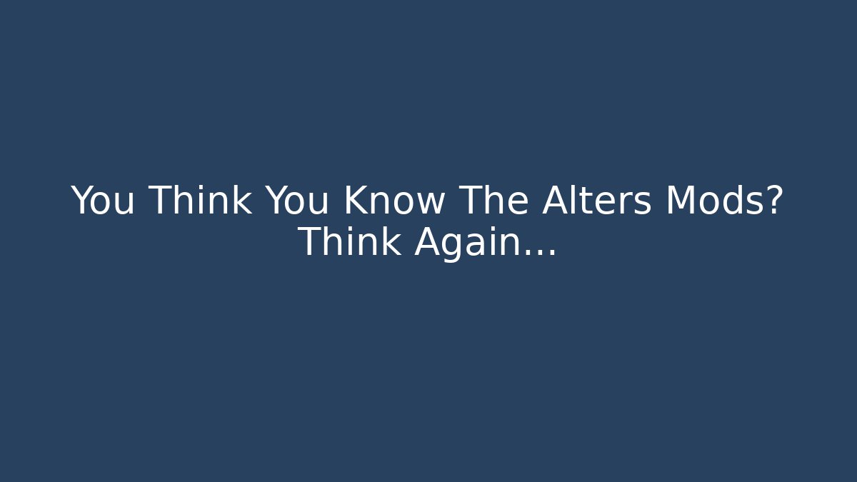 You Think You Know The Alters Mods? Think Again…