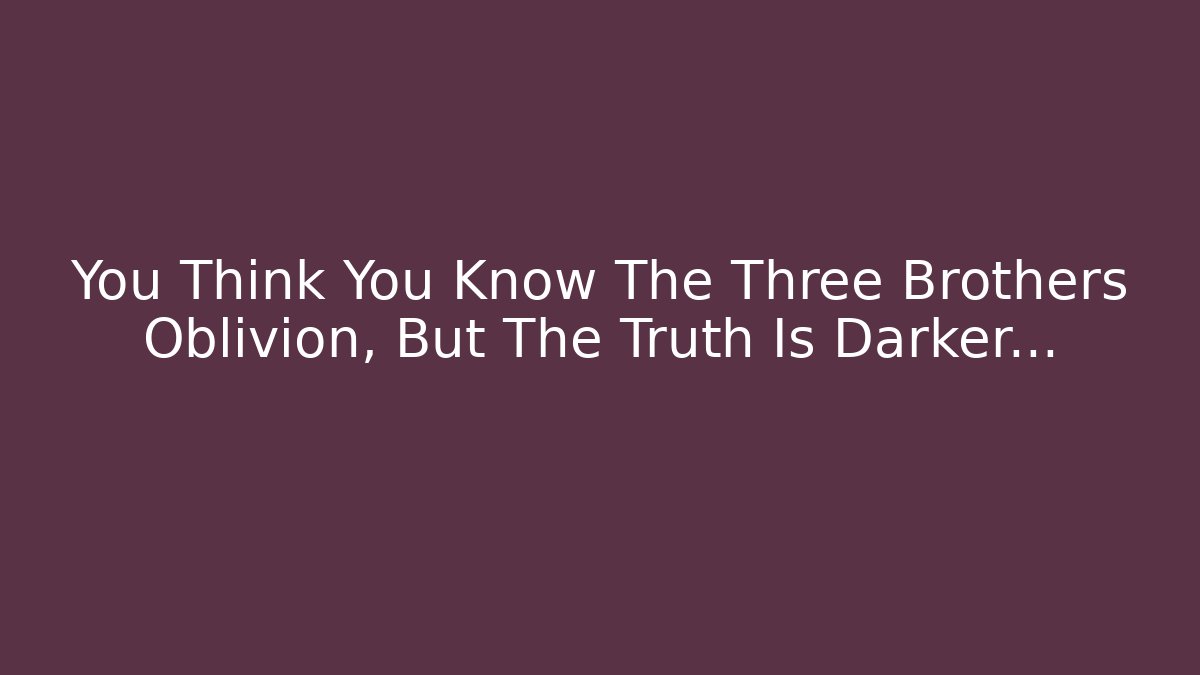 You Think You Know The Three Brothers Oblivion, But The Truth Is Darker…