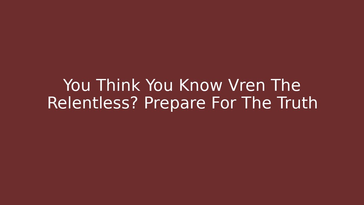 You Think You Know Vren The Relentless? Prepare For The Truth