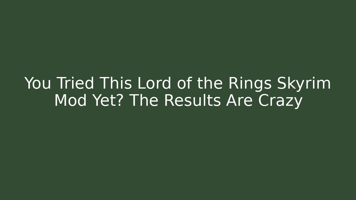 You Tried This Lord of the Rings Skyrim Mod Yet? The Results Are Crazy