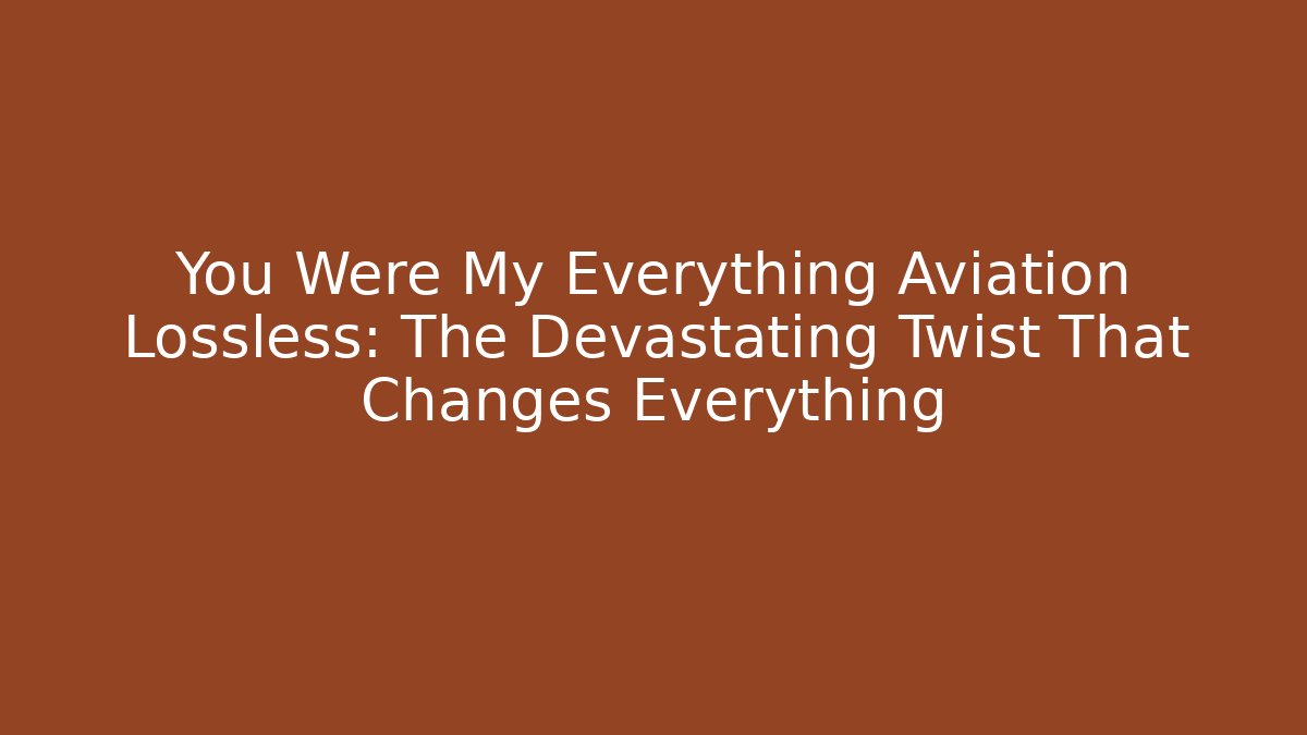 You Were My Everything Aviation Lossless: The Devastating Twist That Changes Everything