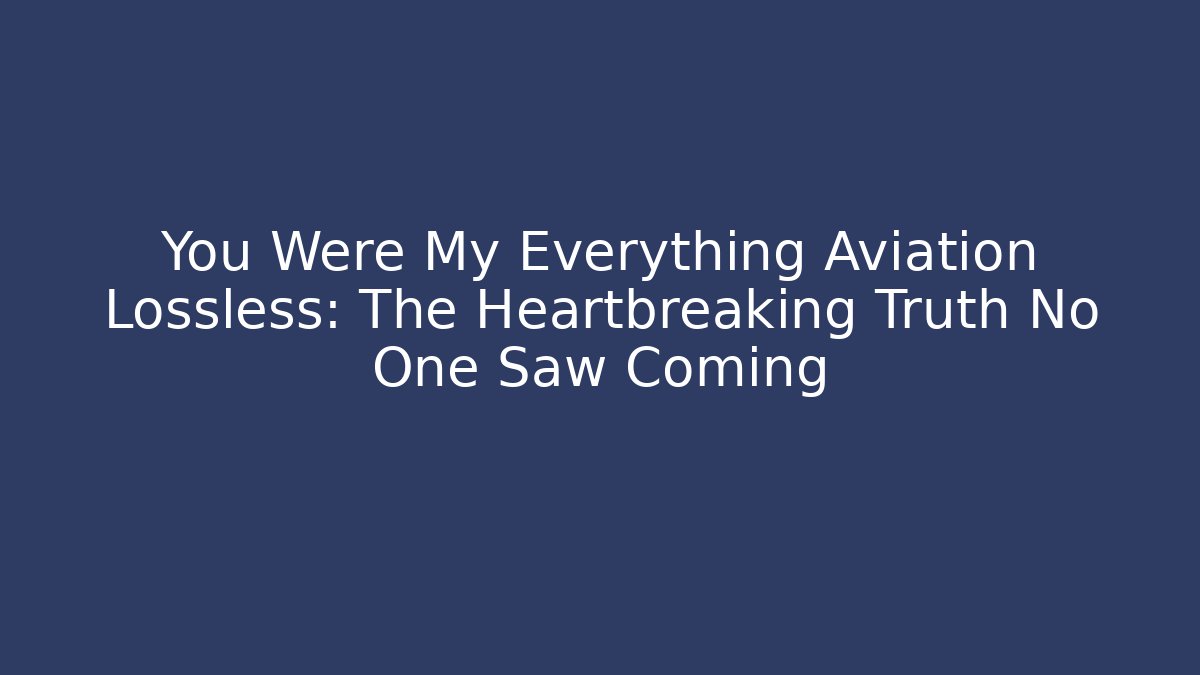 You Were My Everything Aviation Lossless: The Heartbreaking Truth No One Saw Coming