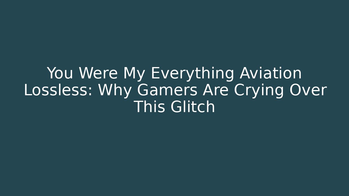 You Were My Everything Aviation Lossless: Why Gamers Are Crying Over This Glitch
