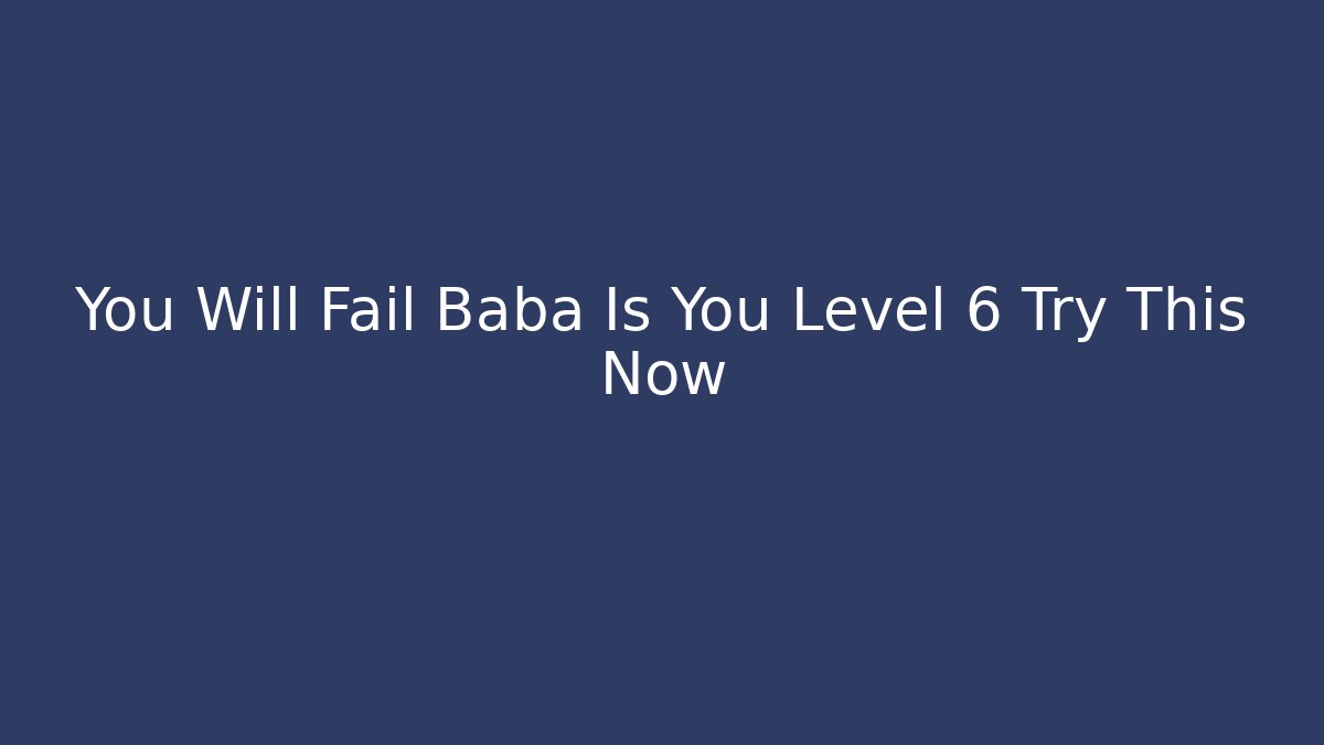 You Will Fail Baba Is You Level 6 Try This Now