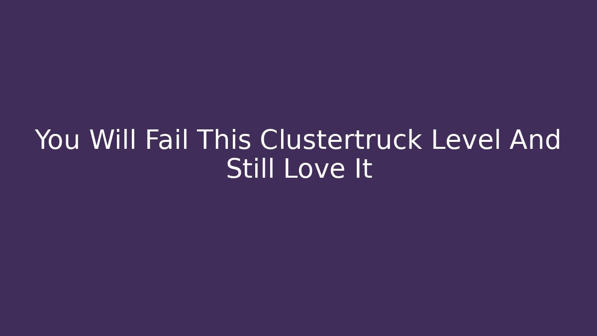 You Will Fail This Clustertruck Level And Still Love It