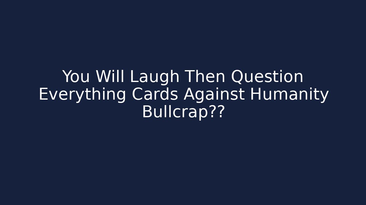 You Will Laugh Then Question Everything Cards Against Humanity Bullcrap揭露