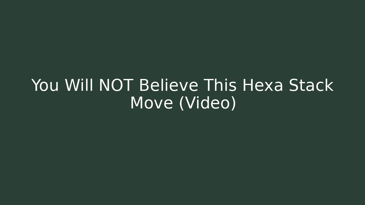 You Will NOT Believe This Hexa Stack Move (Video)